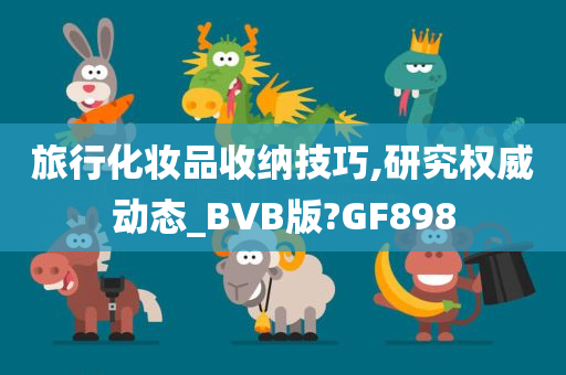 旅行化妆品收纳技巧,研究权威动态_BVB版?GF898