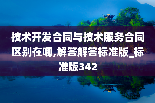 技术开发合同与技术服务合同区别在哪,解答解答标准版_标准版342