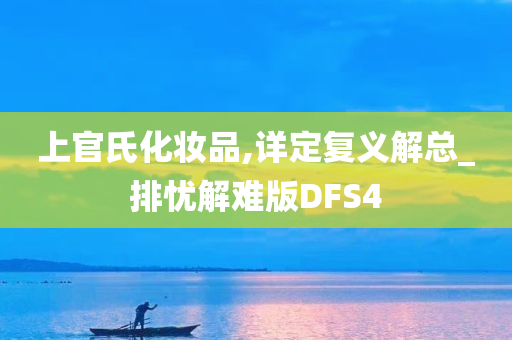 上官氏化妆品,详定复义解总_排忧解难版DFS4