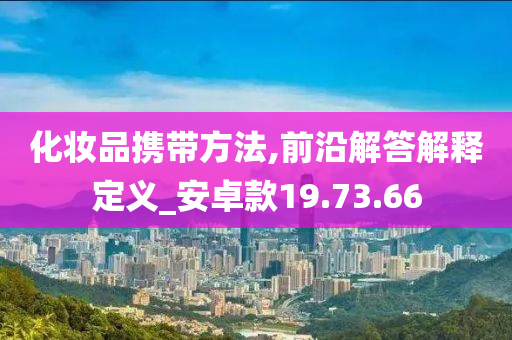 化妆品携带方法,前沿解答解释定义_安卓款19.73.66