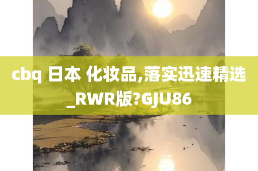 cbq 日本 化妆品,落实迅速精选_RWR版?GJU86