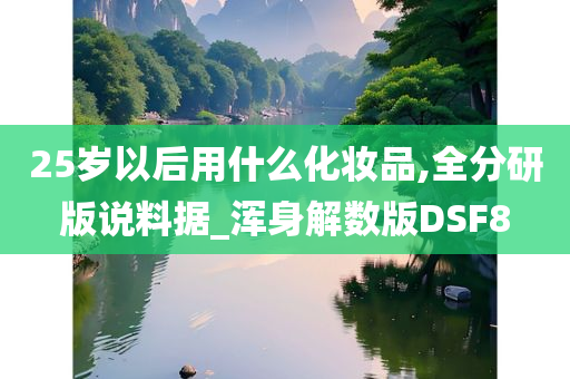 25岁以后用什么化妆品,全分研版说料据_浑身解数版DSF8