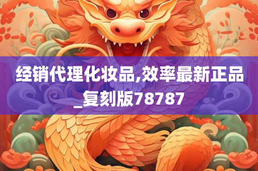 经销代理化妆品,效率最新正品_复刻版78787