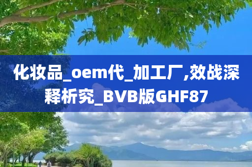 化妆品_oem代_加工厂,效战深释析究_BVB版GHF87