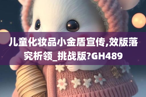 儿童化妆品小金盾宣传,效版落究析领_挑战版?GH489