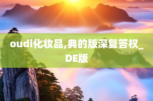 oudi化妆品,典的版深复答权_DE版