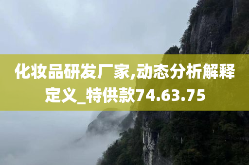 化妆品研发厂家,动态分析解释定义_特供款74.63.75