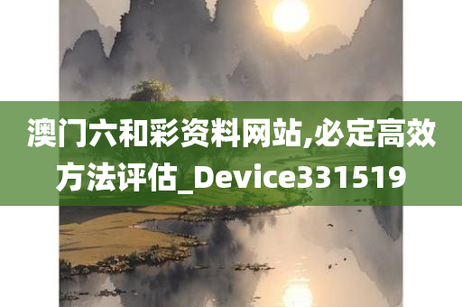 澳门六和彩资料网站,必定高效方法评估_Device331519