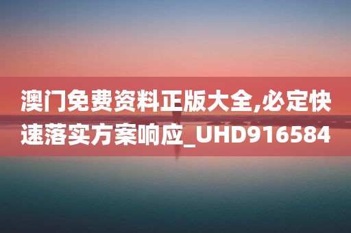 澳门免费资料正版大全,必定快速落实方案响应_UHD916584