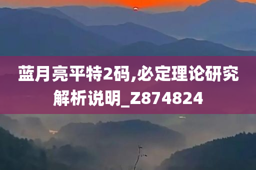 蓝月亮平特2码,必定理论研究解析说明_Z874824