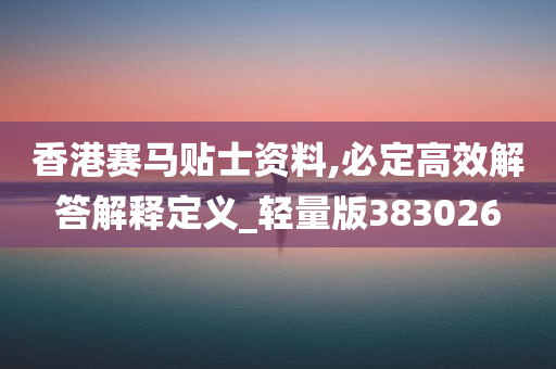 香港赛马贴士资料,必定高效解答解释定义_轻量版383026