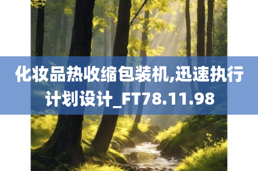 化妆品热收缩包装机,迅速执行计划设计_FT78.11.98