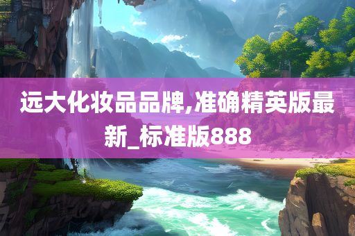 远大化妆品品牌,准确精英版最新_标准版888