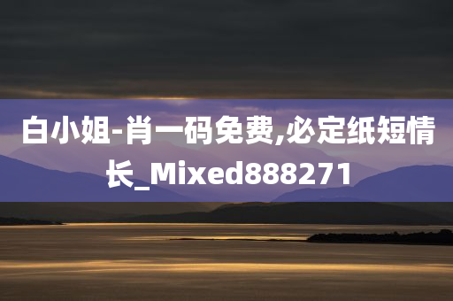 白小姐-肖一码免费,必定纸短情长_Mixed888271