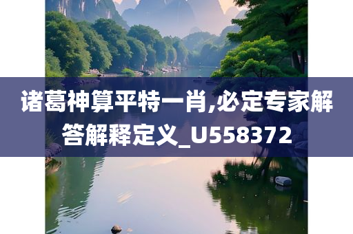 诸葛神算平特一肖,必定专家解答解释定义_U558372