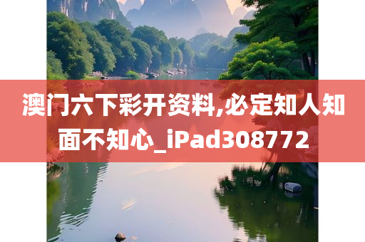 澳门六下彩开资料,必定知人知面不知心_iPad308772