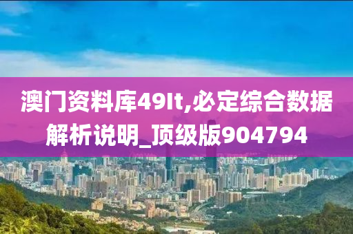 澳门资料库49It,必定综合数据解析说明_顶级版904794