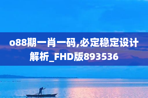 o88期一肖一码,必定稳定设计解析_FHD版893536