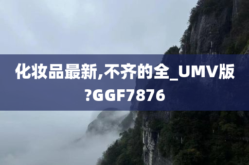 化妆品最新,不齐的全_UMV版?GGF7876