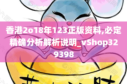 香港2o18年123正版资料,必定精确分析解析说明_vShop329398