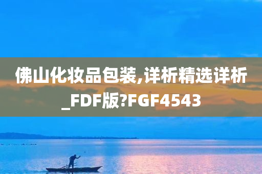 佛山化妆品包装,详析精选详析_FDF版?FGF4543