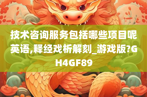 技术咨询服务包括哪些项目呢英语,释经戏析解刻_游戏版?GH4GF89