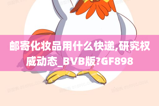 邮寄化妆品用什么快递,研究权威动态_BVB版?GF898