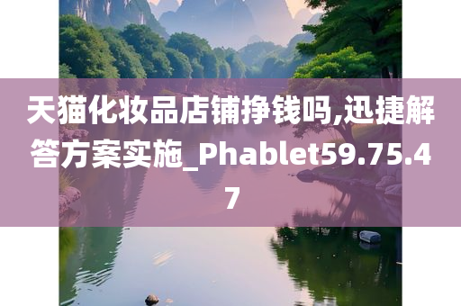 天猫化妆品店铺挣钱吗,迅捷解答方案实施_Phablet59.75.47