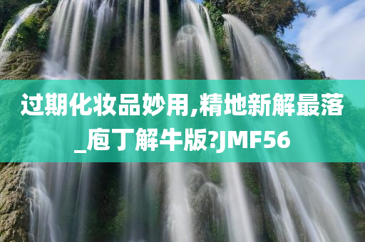 过期化妆品妙用,精地新解最落_庖丁解牛版?JMF56