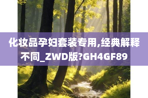 化妆品孕妇套装专用,经典解释不同_ZWD版?GH4GF89