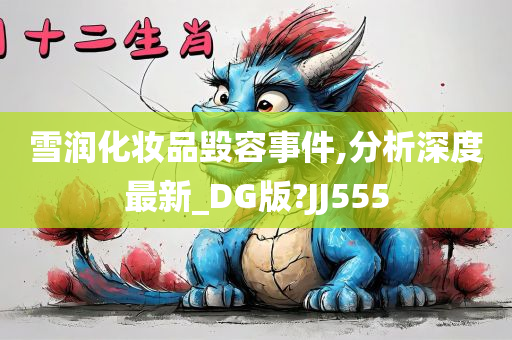 雪润化妆品毁容事件,分析深度最新_DG版?JJ555