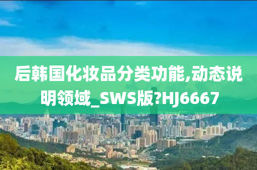 后韩国化妆品分类功能,动态说明领域_SWS版?HJ6667