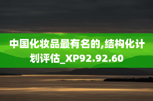 中国化妆品最有名的,结构化计划评估_XP92.92.60