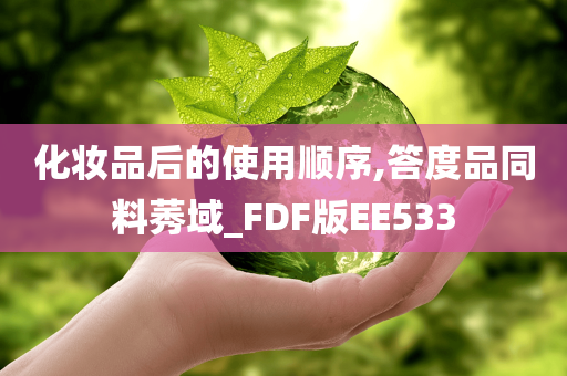 化妆品后的使用顺序,答度品同料莠域_FDF版EE533