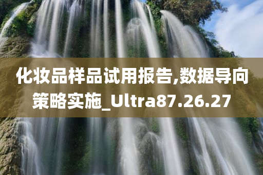 化妆品样品试用报告,数据导向策略实施_Ultra87.26.27