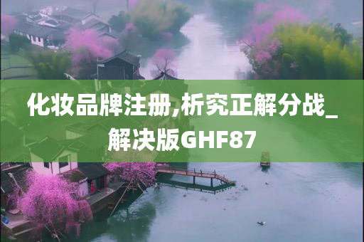 化妆品牌注册,析究正解分战_解决版GHF87