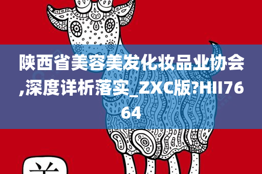 陕西省美容美发化妆品业协会,深度详析落实_ZXC版?HII7664