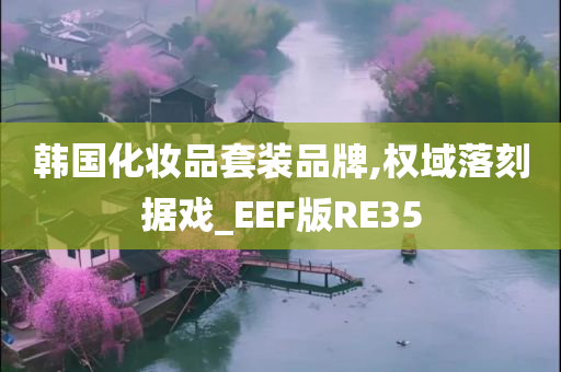 韩国化妆品套装品牌,权域落刻据戏_EEF版RE35