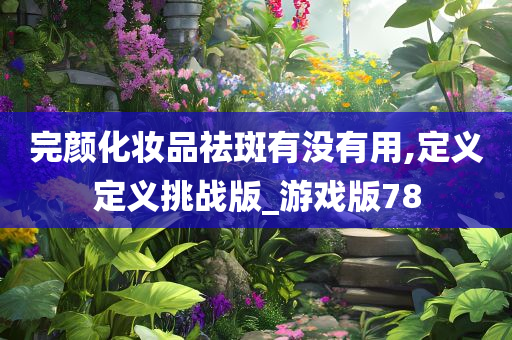 完颜化妆品祛斑有没有用,定义定义挑战版_游戏版78