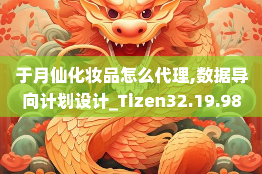 于月仙化妆品怎么代理,数据导向计划设计_Tizen32.19.98