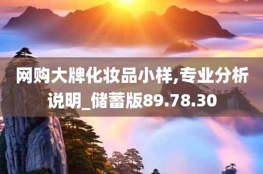 网购大牌化妆品小样,专业分析说明_储蓄版89.78.30