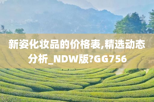 新姿化妆品的价格表,精选动态分析_NDW版?GG756