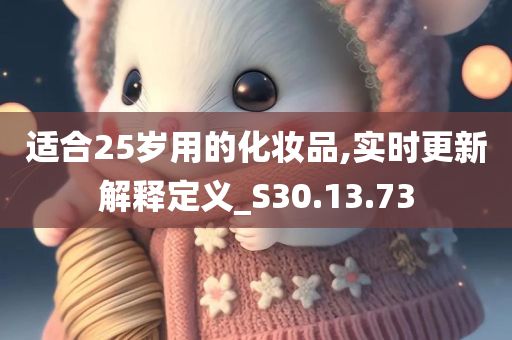 适合25岁用的化妆品,实时更新解释定义_S30.13.73