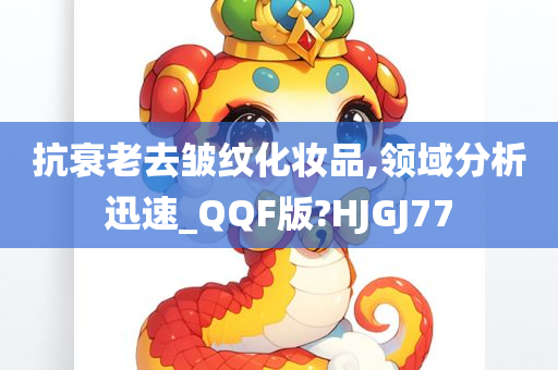 抗衰老去皱纹化妆品,领域分析迅速_QQF版?HJGJ77