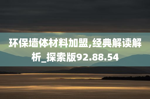 环保墙体材料加盟,经典解读解析_探索版92.88.54