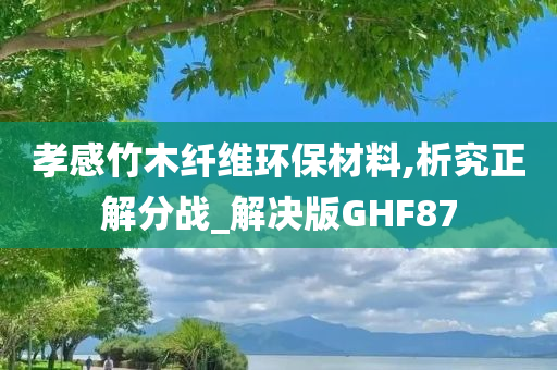 孝感竹木纤维环保材料,析究正解分战_解决版GHF87