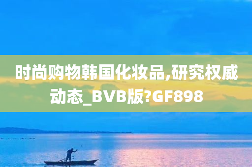 时尚购物韩国化妆品,研究权威动态_BVB版?GF898