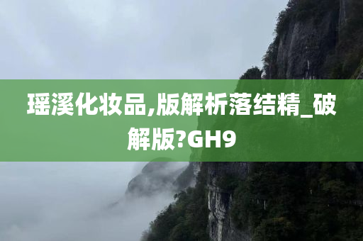 瑶溪化妆品,版解析落结精_破解版?GH9