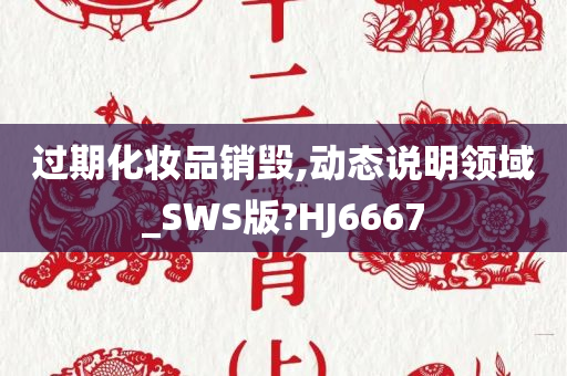 过期化妆品销毁,动态说明领域_SWS版?HJ6667