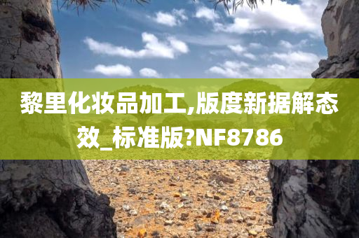 黎里化妆品加工,版度新据解态效_标准版?NF8786